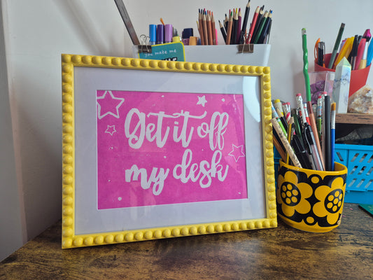 'Get It Off My Desk' Print